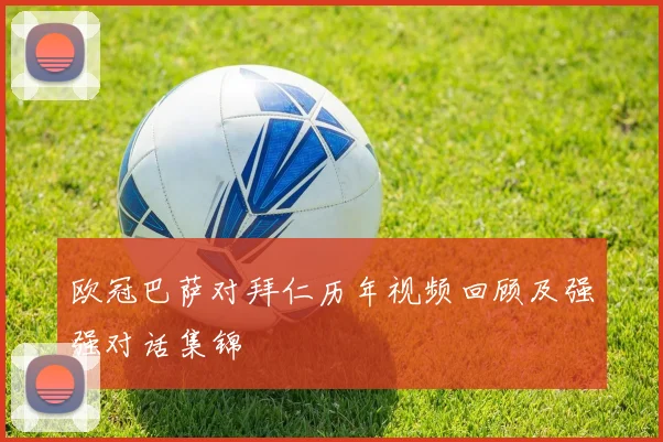 欧冠巴萨对拜仁历年视频回顾及强强对话集锦