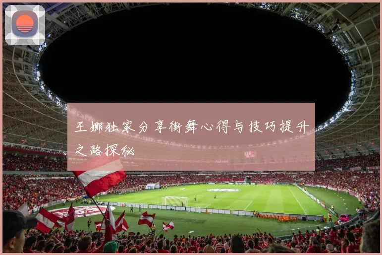 王娜独家分享街舞心得与技巧提升之路探秘