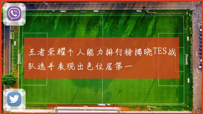 王者荣耀个人能力排行榜揭晓TES战队选手表现出色位居第一