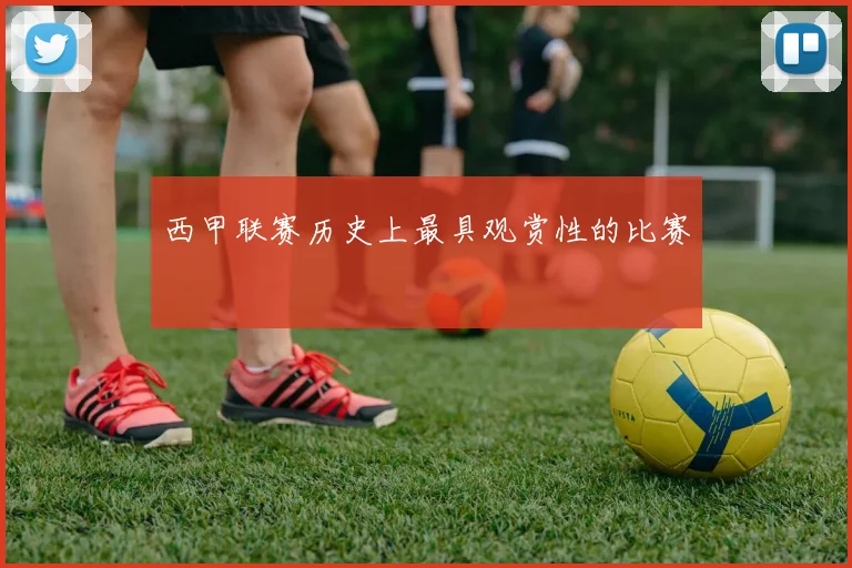 西甲联赛历史上最具观赏性的比赛