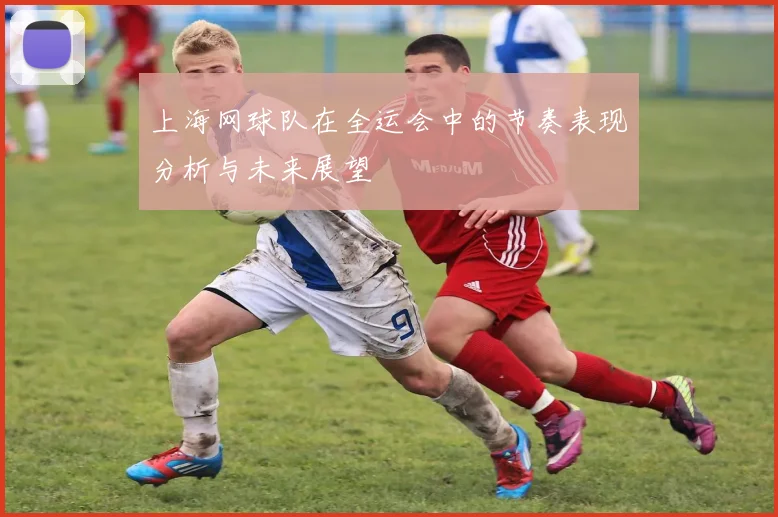 上海网球队在全运会中的节奏表现分析与未来展望