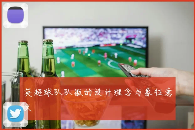 英超球队队徽的设计理念与象征意义