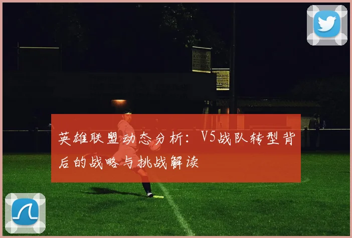 英雄联盟动态分析：V5战队转型背后的战略与挑战解读