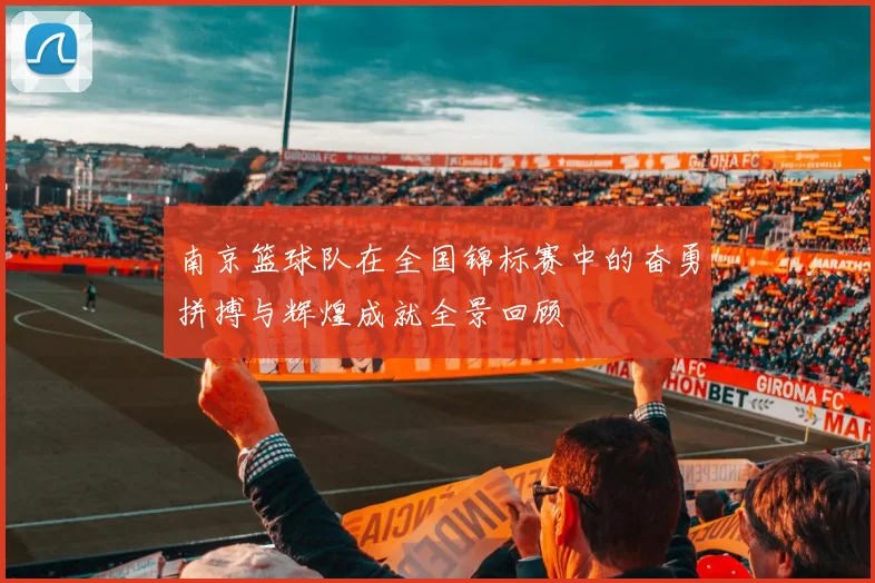 南京篮球队在全国锦标赛中的奋勇拼搏与辉煌成就全景回顾