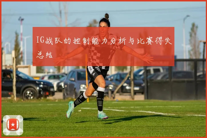 IG战队的控制能力分析与比赛得失总结